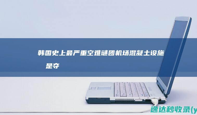 韩国史上最严重空难谜团：机场混凝土设施或是夺命“真凶”？|波音|韩国客机