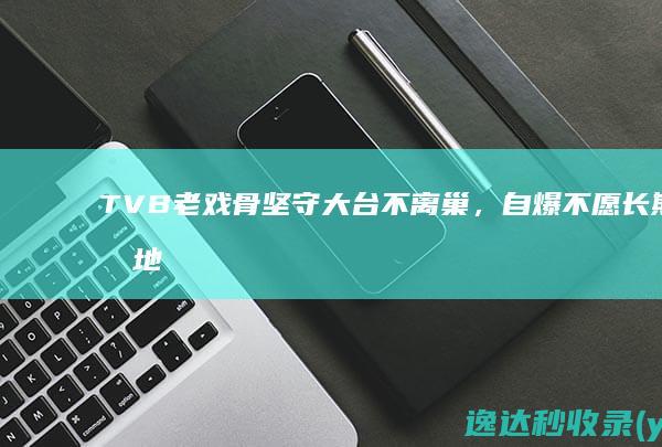 TVB老戏骨坚守大台不离巢，自爆不愿长期内地拍戏原因，吐槽年轻演员没演技|亚视|tvb|王维基|马国明