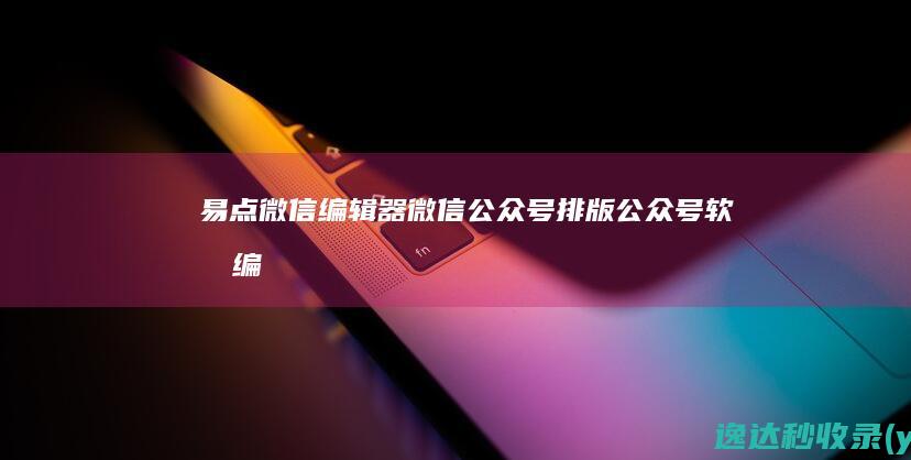 易点微信编辑器_微信公众号排版_公众号软文编辑_公众号图文编辑_微信图文排版工具_微信内容排版软件_微信公众平台素材编辑-易点编辑器-www.wxeditor.com