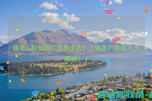 快手1w粉丝接广告多少钱？（快手广告收入大揭秘！）_SEO优化